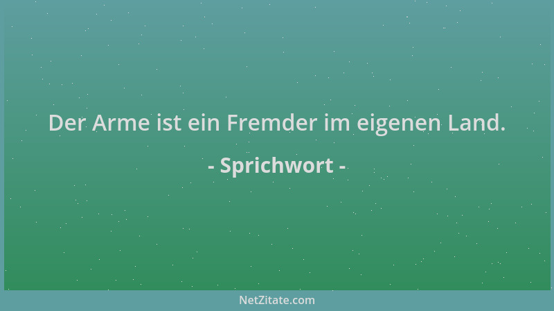 Sprichwort - Der Arme ist ein Fremder im eigenen Land....