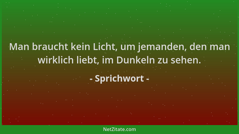 Sprichwort - Man braucht kein Licht, um jemanden, den man wirklich liebt, im Dunkeln zu sehen....