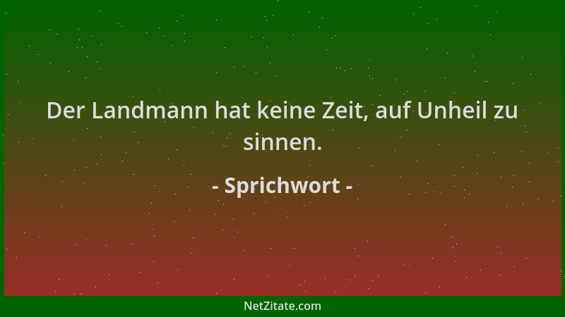 Sprichwort - Der Landmann hat keine Zeit, auf Unheil zu sinnen....