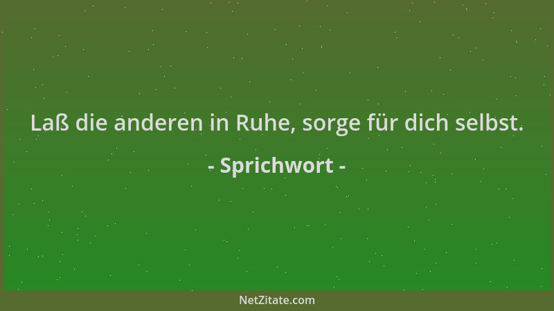 Sprichwort - Laß die anderen in Ruhe, sorge für dich selbst....