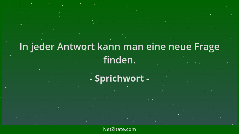 Sprichwort - In jeder Antwort kann man eine neue Frage finden....