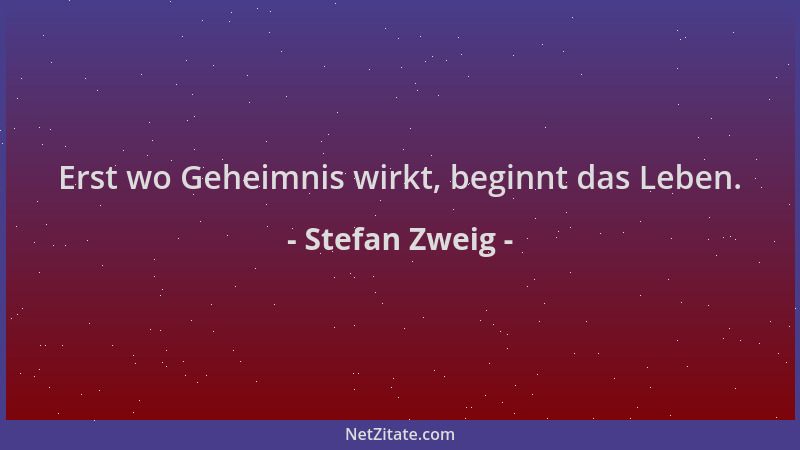 Stefan Zweig - Erst wo Geheimnis wirkt, beginnt das Leben....
