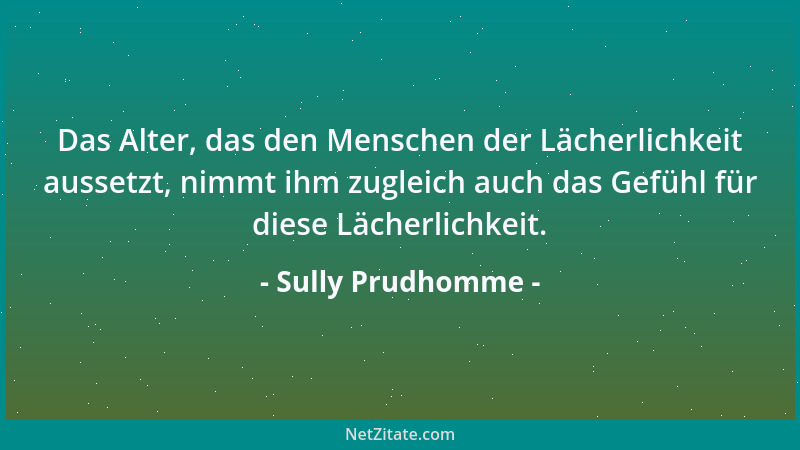 Sully Prudhomme - Das Alter, das den Menschen der Lächerlichkeit aussetzt, nimmt ihm zugleich auch das Gefühl für diese Läc...