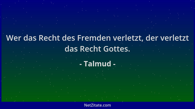 Talmud - Wer das Recht des Fremden verletzt, der verletzt das Recht Gottes....