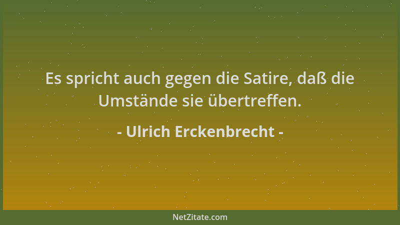 Ulrich Erckenbrecht - Es spricht auch gegen die Satire, daß die Umstände sie übertreffen....