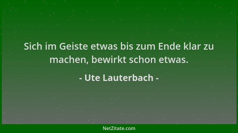 Ute Lauterbach - Sich im Geiste etwas bis zum Ende klar zu machen, bewirkt schon etwas....
