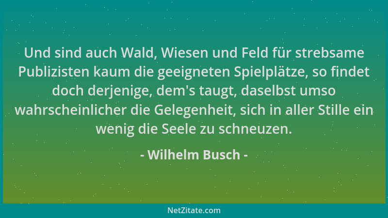 Wilhelm Busch - Und sind auch Wald, Wiesen und Feld für strebsame Publizisten kaum die geeigneten Spielplätze, so findet do...
