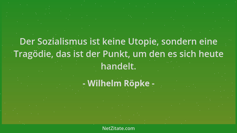 Wilhelm Röpke - Der Sozialismus ist keine Utopie, sondern eine Tragödie, das ist der Punkt, um den es sich heute handelt....