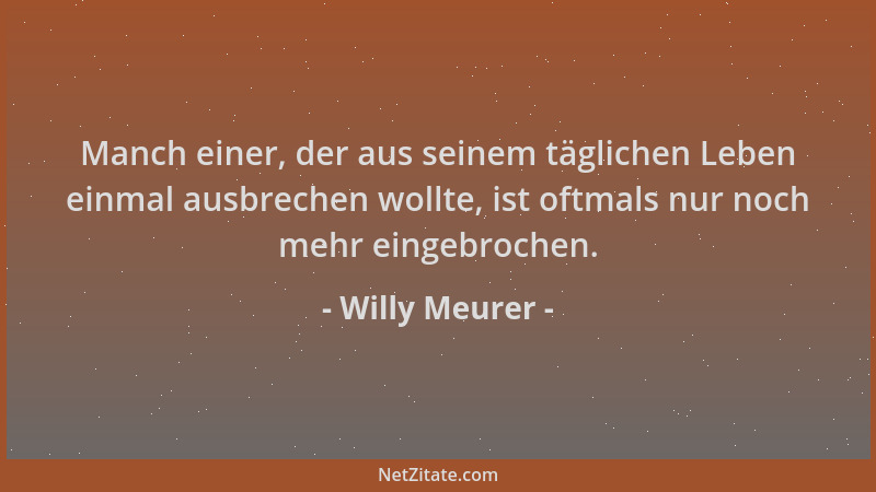 Willy Meurer - Manch einer, der aus seinem täglichen Leben einmal ausbrechen wollte, ist oftmals nur noch mehr eingebrochen...