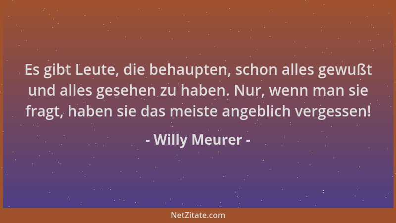 Willy Meurer - Es gibt Leute, die behaupten, schon alles gewußt und alles gesehen zu haben. Nur, wenn man sie fragt, haben...