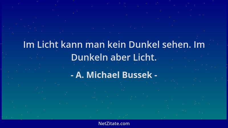 A. Michael Bussek - Im Licht kann man kein Dunkel sehen. Im Dunkeln aber Licht....