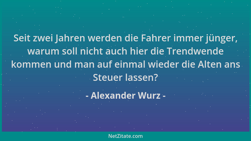 Alexander Wurz - Seit zwei Jahren werden die Fahrer immer jünger, warum soll nicht auch hier die Trendwende kommen und man...