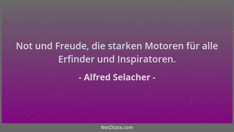 Alfred Selacher - Not und Freude, die starken Motoren für alle Erfinder und Inspiratoren....