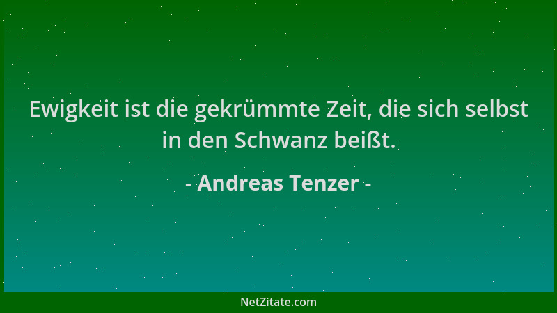 Andreas Tenzer - Ewigkeit ist die gekrümmte Zeit, die sich selbst in den Schwanz beißt....