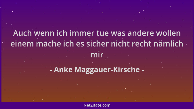 Anke Maggauer-Kirsche - Auch wenn ich immer tue was andere wollen einem mache ich es sicher nicht recht nämlich mir...