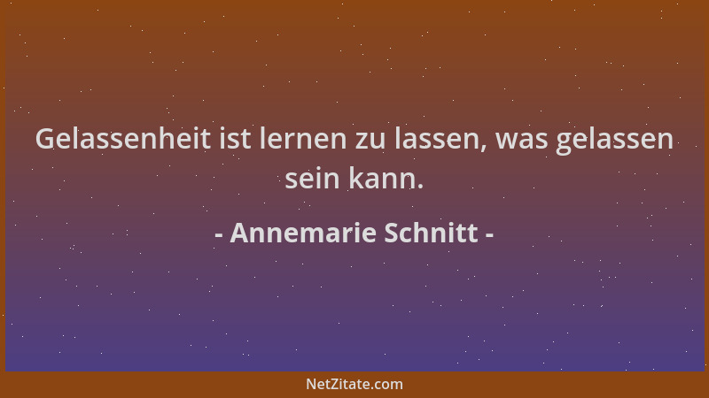 Annemarie Schnitt - Gelassenheit ist lernen zu lassen, was gelassen sein kann....