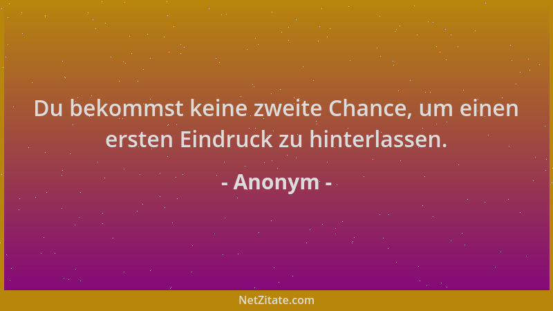 Anonym - Du bekommst keine zweite Chance, um einen ersten Eindruck zu hinterlassen....
