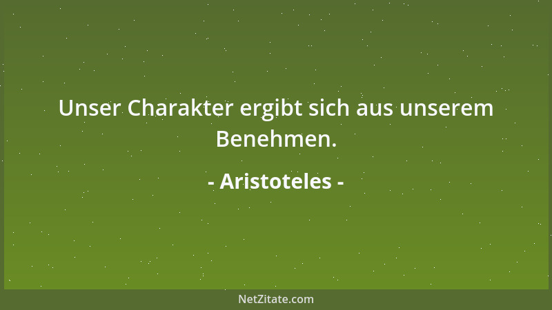 Aristoteles - Die Natur schafft immer von dem was möglich ist das Beste....