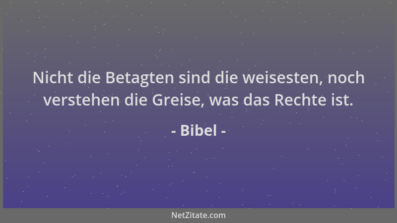 Bibel - Nicht die Betagten sind die weisesten, noch verstehen die Greise, was das Rechte ist....