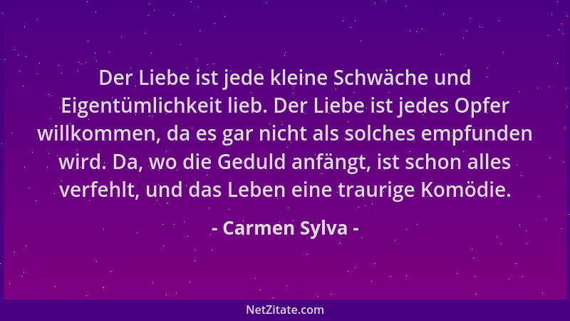 Carmen Sylva - Der Liebe ist jede kleine Schwäche und Eigentümlichkeit lieb. Der Liebe ist jedes Opfer willkommen, da es ga...