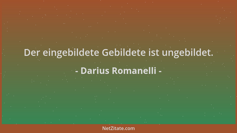 Darius Romanelli - Der eingebildete Gebildete ist ungebildet....
