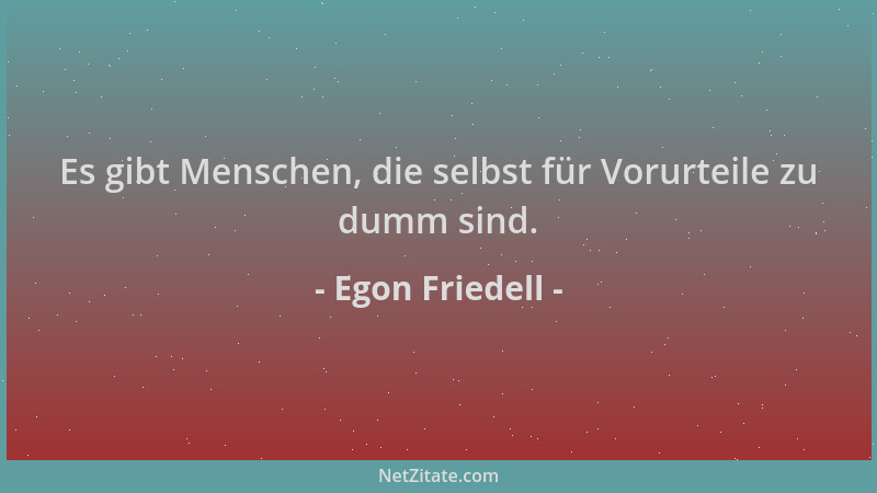 Egon Friedell - Es gibt Menschen, die selbst für Vorurteile zu dumm sind....