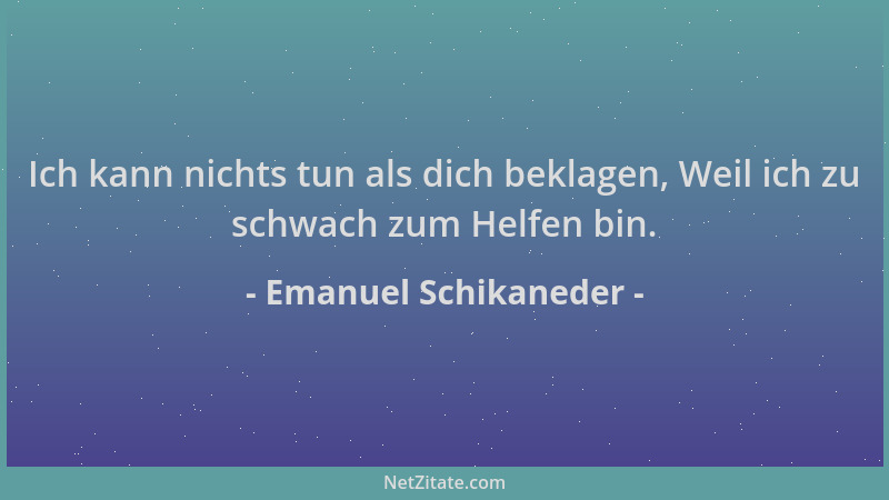 Emanuel Schikaneder - Ich kann nichts tun als dich beklagen, Weil ich zu schwach zum Helfen bin....