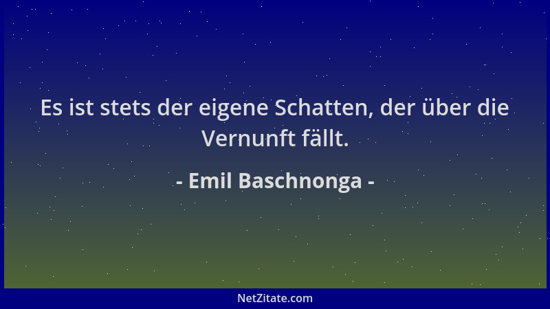 Emil Baschnonga - Es ist stets der eigene Schatten, der über die Vernunft fällt....