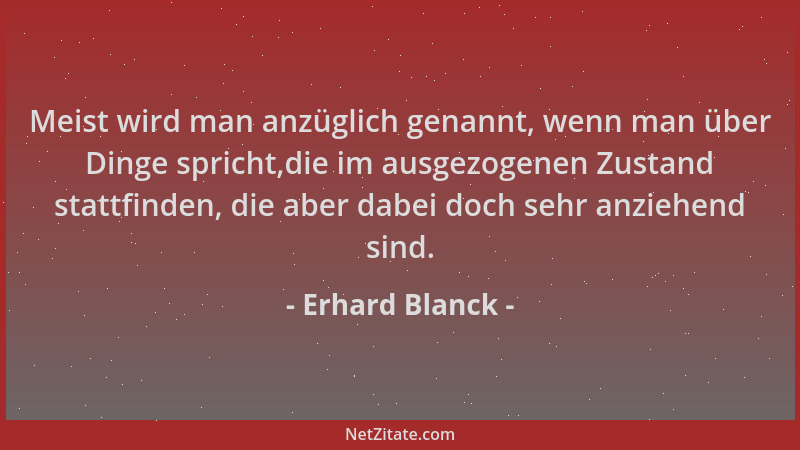 Erhard Blanck - Meist wird man anzüglich genannt, wenn man über Dinge spricht,die im ausgezogenen Zustand stattfinden, die...