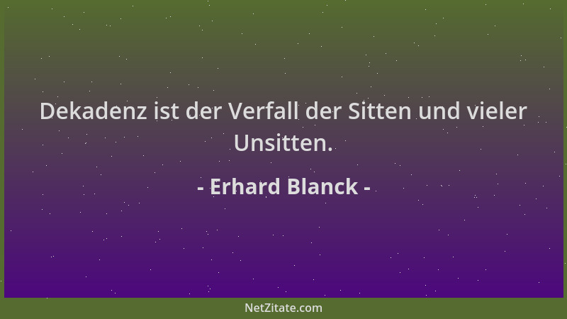 Erhard Blanck - Dekadenz ist der Verfall der Sitten und vieler Unsitten....