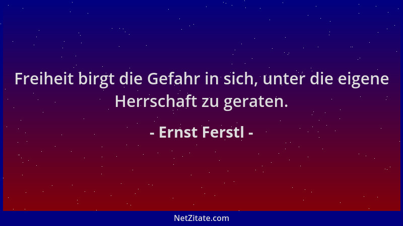 Ernst Ferstl - Freiheit birgt die Gefahr in sich, unter die eigene Herrschaft zu geraten....