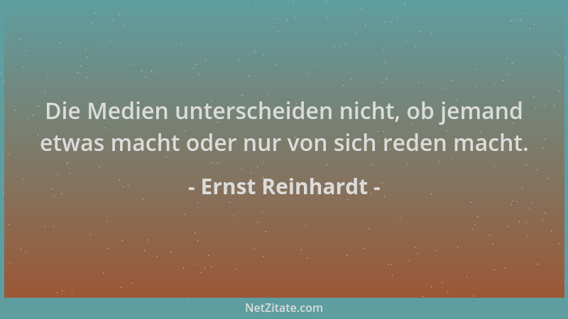 Ernst Reinhardt - Die Medien unterscheiden nicht, ob jemand etwas macht oder nur von sich reden macht....