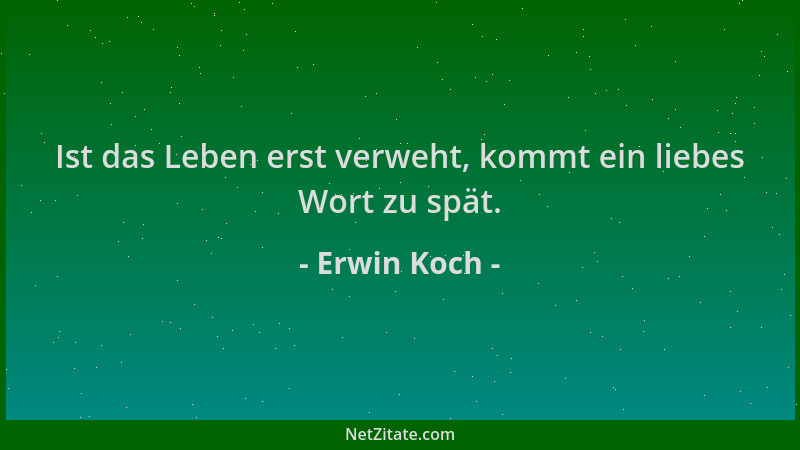 Erwin Koch - Ist das Leben erst verweht, kommt ein liebes Wort zu spät....