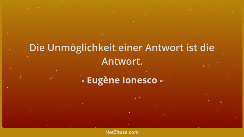 Eugène Ionesco - Die Unmöglichkeit einer Antwort ist die Antwort....