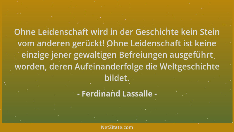 Ferdinand Lassalle - Ohne Leidenschaft wird in der Geschichte kein Stein vom anderen gerückt! Ohne Leidenschaft ist keine e...
