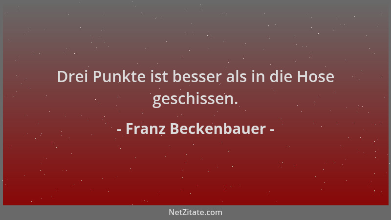 Franz Beckenbauer - Drei Punkte ist besser als in die Hose geschissen....