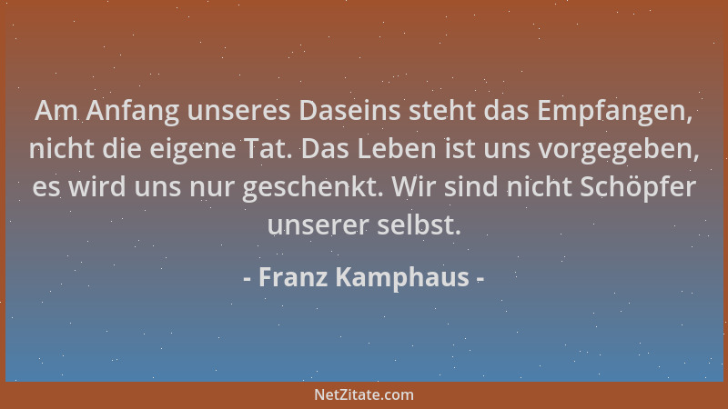 Franz Kamphaus - Am Anfang unseres Daseins steht das Empfangen, nicht die eigene Tat. Das Leben ist uns vorgegeben, es wird...