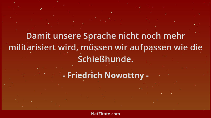 Friedrich Nowottny - Damit unsere Sprache nicht noch mehr militarisiert wird, müssen wir aufpassen wie die Schießhunde....