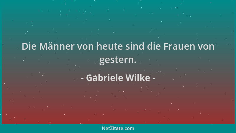 Gabriele Wilke - Die Männer von heute sind die Frauen von gestern....