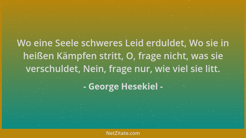 George Hesekiel - Wo eine Seele schweres Leid erduldet, Wo sie in heißen Kämpfen stritt, O, frage nicht, was sie verschulde...