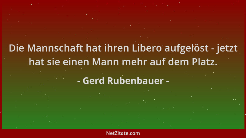 Gerd Rubenbauer - Die Mannschaft hat ihren Libero aufgelöst - jetzt hat sie einen Mann mehr auf dem Platz....