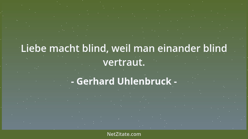 Gerhard Uhlenbruck - Liebe macht blind, weil man einander blind vertraut....