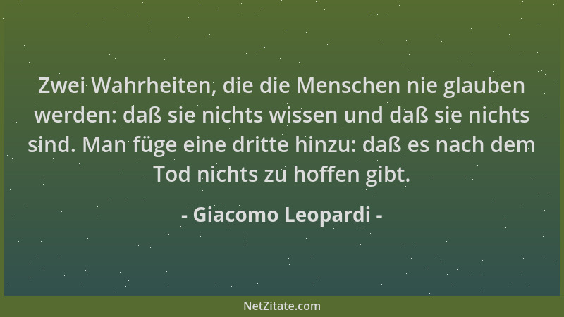 Giacomo Leopardi - Zwei Wahrheiten, die die Menschen nie glauben werden: daß sie nichts wissen und daß sie nichts sind. Man...