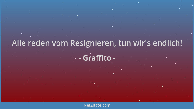 Graffito - Alle reden vom Resignieren, tun wir 's endlich!...