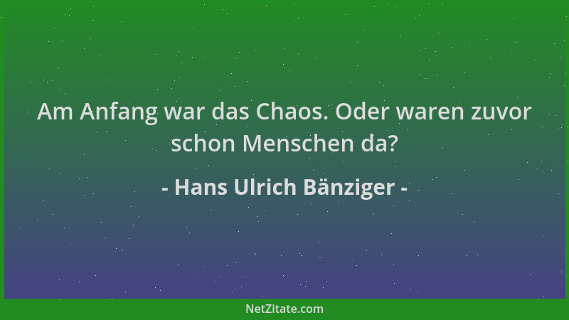 Hans Ulrich Bänziger - Am Anfang war das Chaos. Oder waren zuvor schon Menschen da?...