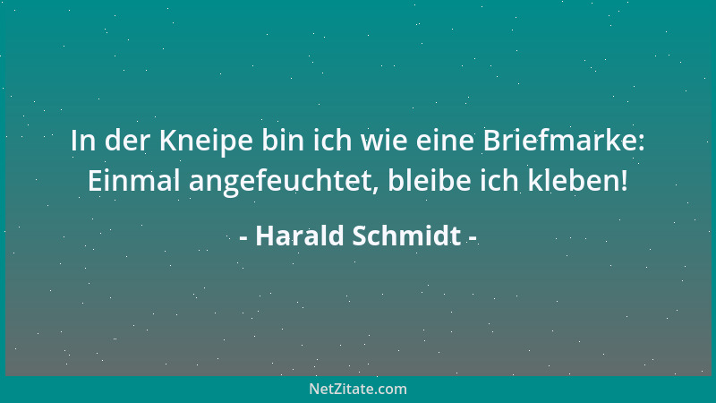 Harald Schmidt - In der Kneipe bin ich wie eine Briefmarke: Einmal angefeuchtet, bleibe ich kleben!...