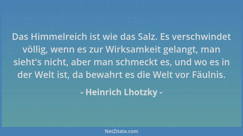 Heinrich Lhotzky - Das Himmelreich ist wie das Salz. Es verschwindet völlig, wenn es zur Wirksamkeit gelangt, man sieht 's n...