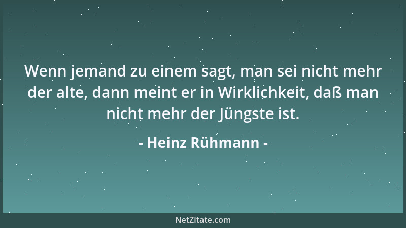Heinz Rühmann - Wenn jemand zu einem sagt, man sei nicht mehr der alte, dann meint er in Wirklichkeit, daß man nicht mehr d...