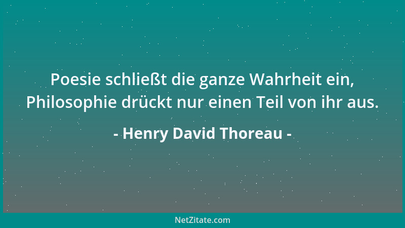 Henry David Thoreau - Poesie schließt die ganze Wahrheit ein, Philosophie drückt nur einen Teil von ihr aus....