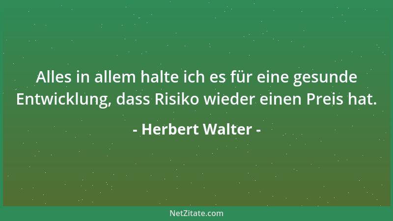 Herbert Walter - Alles in allem halte ich es für eine gesunde Entwicklung, dass Risiko wieder einen Preis hat....
